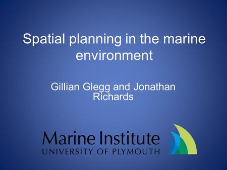 Spatial planning in the marine environment Gillian Glegg and Jonathan Richards.