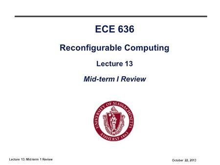 Lecture 13: Mid-term 1 Review October 22, 2013 ECE 636 Reconfigurable Computing Lecture 13 Mid-term I Review.