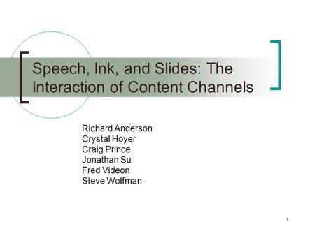 1 Speech, Ink, and Slides: The Interaction of Content Channels Richard Anderson Crystal Hoyer Craig Prince Jonathan Su Fred Videon Steve Wolfman.
