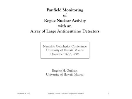 December 16, 2005Eugene H. Guillian / Neutrino Geophysics Conference1 Far-field Monitoring of Rogue Nuclear Activity with an Array of Large Antineutrino.