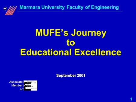 Marmara University Faculty of Engineering 1 Associate Member of MUFE’s Journey to Educational Excellence September 2001 MUFE’s Journey to Educational Excellence.