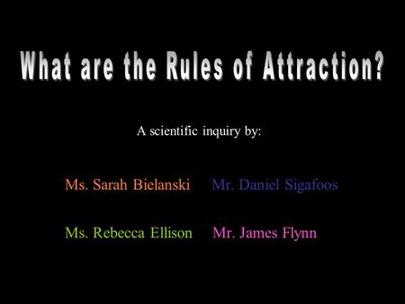 A scientific inquiry by: Ms. Sarah Bielanski Mr. Daniel Sigafoos Ms. Rebecca Ellison Mr. James Flynn.