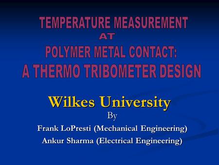 Wilkes University By Frank LoPresti (Mechanical Engineering) Ankur Sharma (Electrical Engineering)