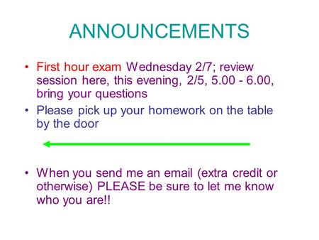 ANNOUNCEMENTS First hour exam Wednesday 2/7; review session here, this evening, 2/5, 5.00 - 6.00, bring your questions Please pick up your homework on.