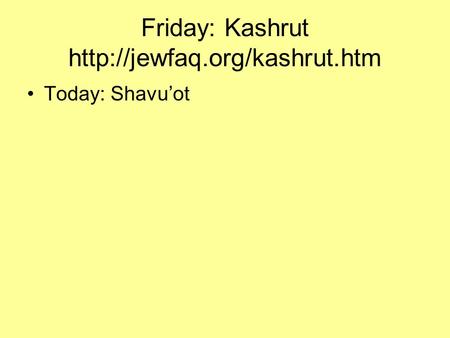 Friday: Kashrut  Today: Shavu’ot.