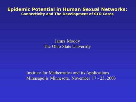 Epidemic Potential in Human Sexual Networks: Connectivity and The Development of STD Cores James Moody The Ohio State University Institute for Mathematics.