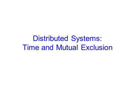 Distributed Systems: Time and Mutual Exclusion. 2 Distributed Systems Definition: Loosely coupled processors interconnected by network Distributed system.
