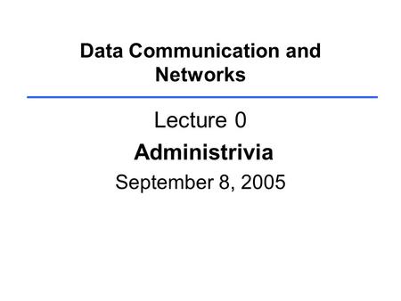 Data Communication and Networks Lecture 0 Administrivia September 8, 2005.