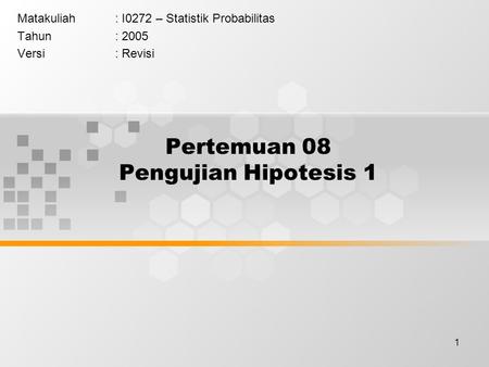 1 Pertemuan 08 Pengujian Hipotesis 1 Matakuliah: I0272 – Statistik Probabilitas Tahun: 2005 Versi: Revisi.