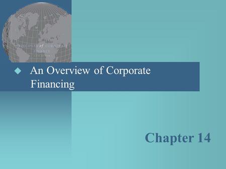  An Overview of Corporate Financing Chapter 14. Topics Covered  Patterns of Corporate Financing  Common Stock  Preferred Stock  Debt  Derivatives.