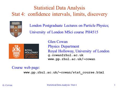 G. Cowan Statistical Data Analysis / Stat 4 1 Statistical Data Analysis Stat 4: confidence intervals, limits, discovery London Postgraduate Lectures on.