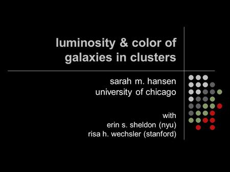 Luminosity & color of galaxies in clusters sarah m. hansen university of chicago with erin s. sheldon (nyu) risa h. wechsler (stanford)