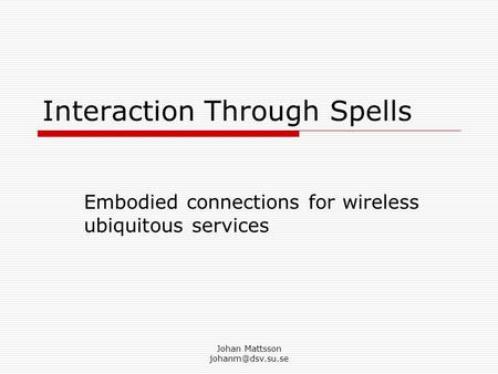 Johan Mattsson Interaction Through Spells Embodied connections for wireless ubiquitous services.