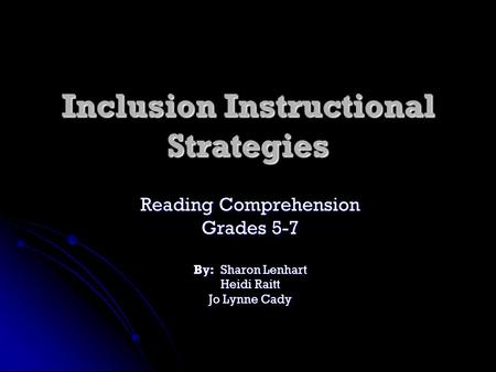 Inclusion Instructional Strategies Reading Comprehension Grades 5-7 By: Sharon Lenhart Heidi Raitt Jo Lynne Cady.