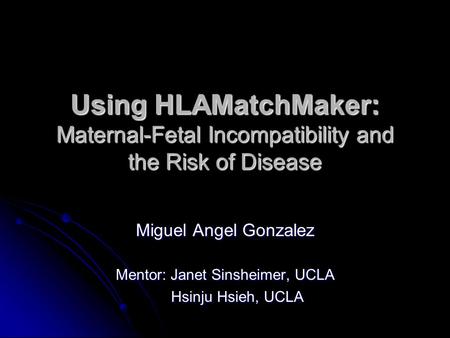 Using HLAMatchMaker: Maternal-Fetal Incompatibility and the Risk of Disease Miguel Angel Gonzalez Mentor: Janet Sinsheimer, UCLA Hsinju Hsieh, UCLA Hsinju.