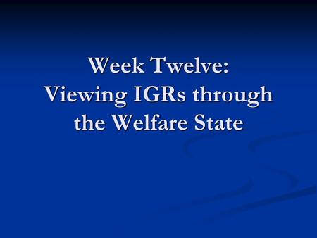 Week Twelve: Viewing IGRs through the Welfare State.