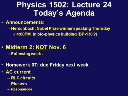 Physics 1502: Lecture 24 Today’s Agenda Announcements: –Herschbach: Nobel Prize winner speaking Thursday »4:00PM in bio-physics building (BP-130 ?) Midterm.