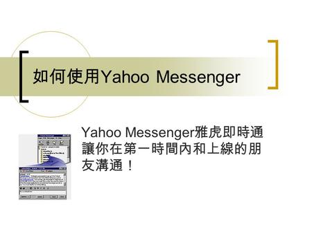 如何使用 Yahoo Messenger Yahoo Messenger 雅虎即時通 讓你在第一時間內和上線的朋 友溝通！