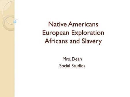 Native Americans European Exploration Africans and Slavery Mrs. Dean Social Studies.
