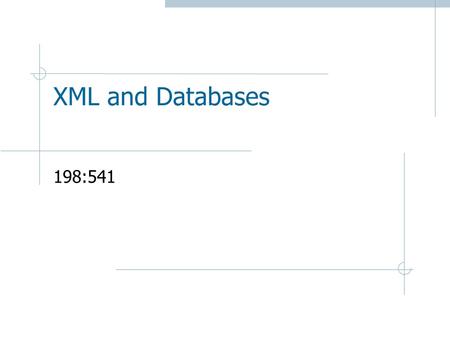 XML and Databases 198:541. XML Motivation  Huge amounts of unstructured data on the web: HTML documents  No structure information  Only format instructions.
