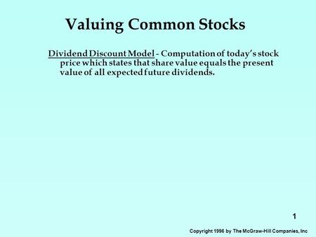 1 Copyright 1996 by The McGraw-Hill Companies, Inc Valuing Common Stocks Dividend Discount Model - Computation of today’s stock price which states that.