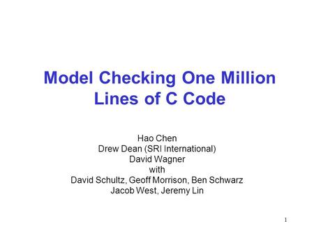 1 Model Checking One Million Lines of C Code Hao Chen Drew Dean (SRI International) David Wagner with David Schultz, Geoff Morrison, Ben Schwarz Jacob.