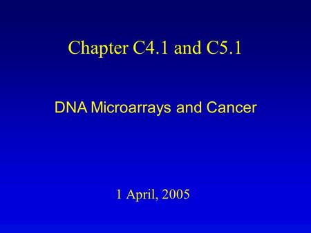 1 April, 2005 Chapter C4.1 and C5.1 DNA Microarrays and Cancer.