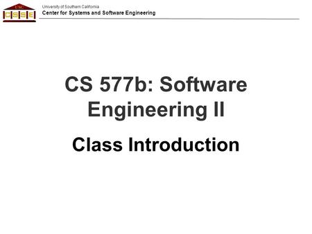 University of Southern California Center for Systems and Software Engineering CS 577b: Software Engineering II Class Introduction.