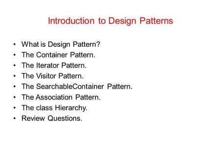 Introduction to Design Patterns What is Design Pattern? The Container Pattern. The Iterator Pattern. The Visitor Pattern. The SearchableContainer Pattern.