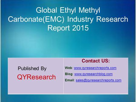 Global Ethyl Methyl Carbonate(EMC) Industry Research Report 2015 Published By QYResearch Contact US: Web: www.qyresearchreports.comwww.qyresearchreports.com.