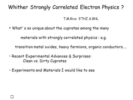 Whither Strongly Correlated Electron Physics ? T.M.Rice ETHZ & BNL What`s so unique about the cuprates among the many materials with strongly correlated.