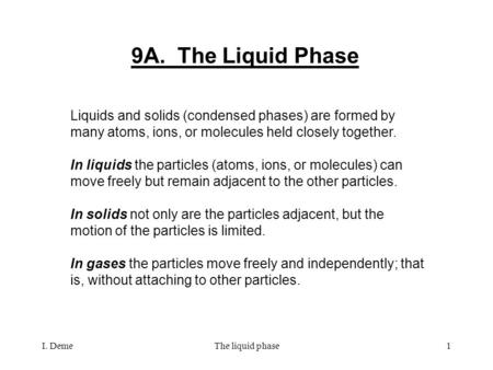 I. DemeThe liquid phase1 9A. The Liquid Phase Liquids and solids (condensed phases) are formed by many atoms, ions, or molecules held closely together.