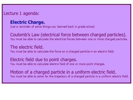 Lecture 1 agenda: Electric Charge. Just a reminder of some things you learned back in grade school. Coulomb’s Law (electrical force between charged particles).