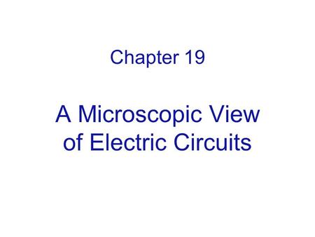 Chapter 19 A Microscopic View of Electric Circuits.