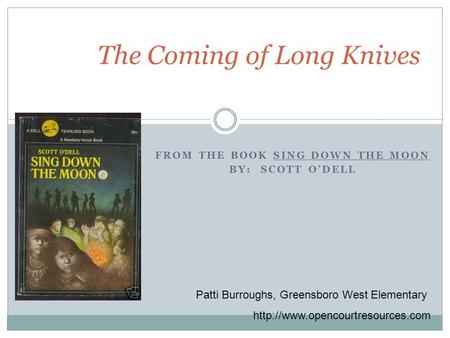 FROM THE BOOK SING DOWN THE MOON BY: SCOTT O’DELL The Coming of Long Knives Patti Burroughs, Greensboro West Elementary