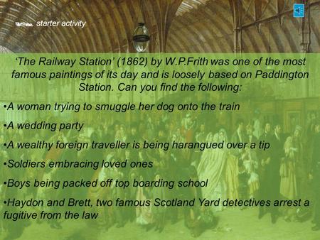 starter activity ‘The Railway Station’ (1862) by W.P.Frith was one of the most famous paintings of its day and is loosely based on Paddington Station.