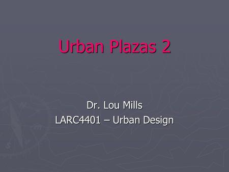 Urban Plazas 2 Dr. Lou Mills LARC4401 – Urban Design.