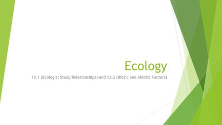 Ecology 13.1 (Ecologist Study Relationships) and 13.2 (Biotic and Abiotic Factors)