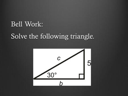 Bell Work: Solve the following triangle.. Answer: c = 10 b = 5√3.