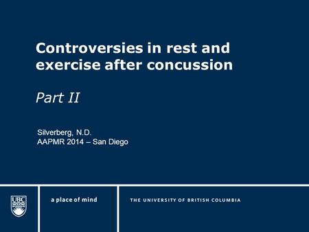 Controversies in rest and exercise after concussion Part II Silverberg, N.D. AAPMR 2014 – San Diego.