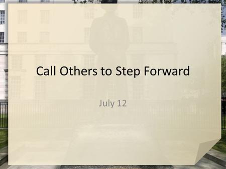 Call Others to Step Forward July 12. Think about this … Suppose this is our leader … what are a list of exemplary leadership skills we would want for.