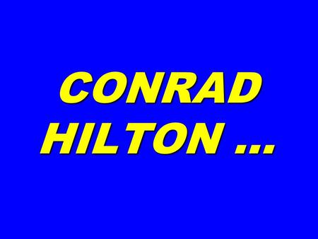 CONRAD HILTON …. CONRAD HILTON, at a gala celebrating his career, was called to the podium and asked, His answer … CONRAD HILTON, at a gala celebrating.