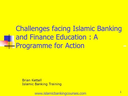 Www.islamicbankingcourses.com 1 Challenges facing Islamic Banking and Finance Education : A Programme for Action Brian Kettell Islamic Banking Training.