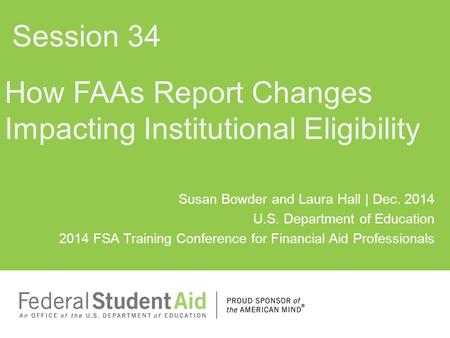 Susan Bowder and Laura Hall | Dec. 2014 U.S. Department of Education 2014 FSA Training Conference for Financial Aid Professionals How FAAs Report Changes.