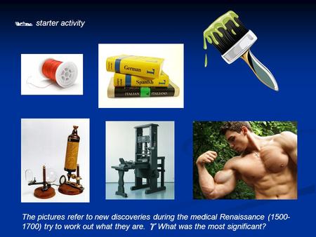  starter activity The pictures refer to new discoveries during the medical Renaissance (1500-1700) try to work out what they are.  What was the most.