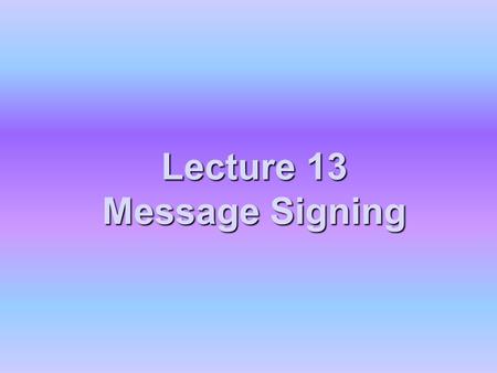 Lecture 13 Message Signing