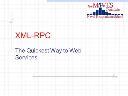 XML-RPC The Quickest Way to Web Services. THE MOVES INSTITUTE XML-RPC XML-RPC is an attempt to implement conventional Remote Procedure Call (RPC) concepts.