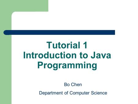 Tutorial 1 Introduction to Java Programming Bo Chen Department of Computer Science.