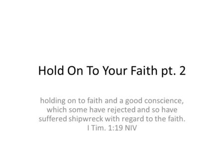 Hold On To Your Faith pt. 2 holding on to faith and a good conscience, which some have rejected and so have suffered shipwreck with regard to the faith.