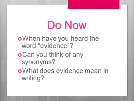 Do Now  When have you heard the word “evidence”?  Can you think of any synonyms?  What does evidence mean in writing?